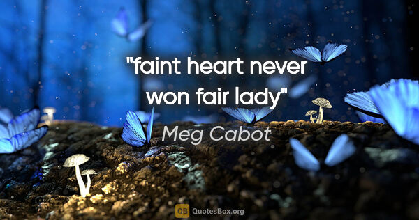 Meg Cabot quote: "faint heart never won fair lady"