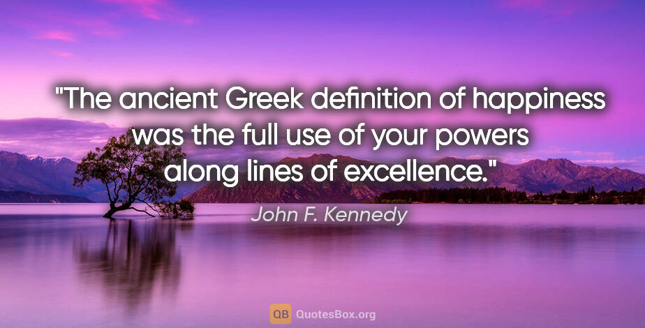 John F. Kennedy quote: "The ancient Greek definition of happiness was the full use of..."