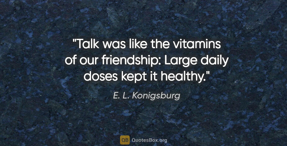 E. L. Konigsburg quote: "Talk was like the vitamins of our friendship: Large daily..."