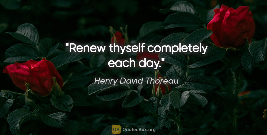 Henry David Thoreau quote: "Renew thyself completely each day."