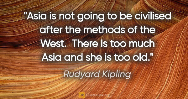 Rudyard Kipling quote: "Asia is not going to be civilised after the methods of the..."