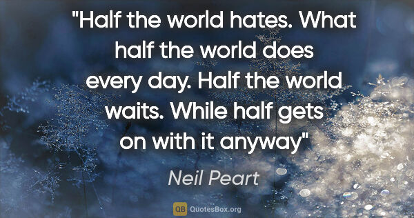 Neil Peart quote: "Half the world hates. What half the world does every day. Half..."