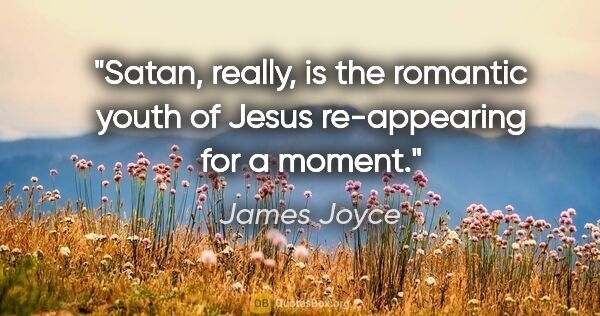 James Joyce quote: "Satan, really, is the romantic youth of Jesus re-appearing for..."