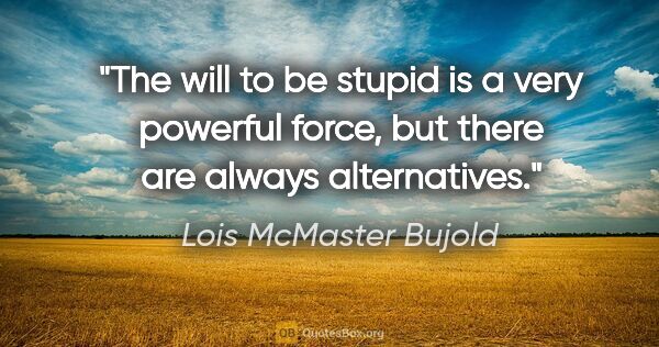 Lois McMaster Bujold quote: "The will to be stupid is a very powerful force, but there are..."