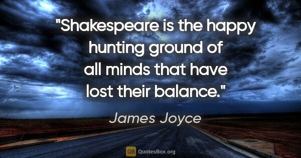 James Joyce quote: "Shakespeare is the happy hunting ground of all minds that have..."