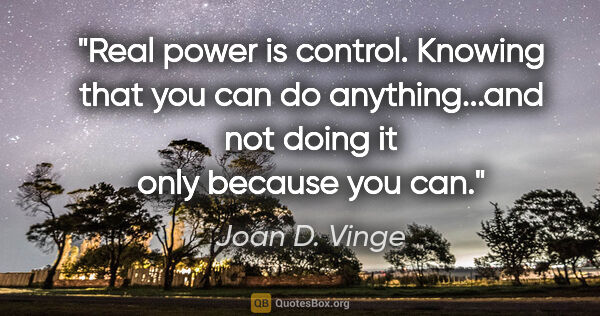 Joan D. Vinge quote: "Real power is control. Knowing that you can do anything...and..."