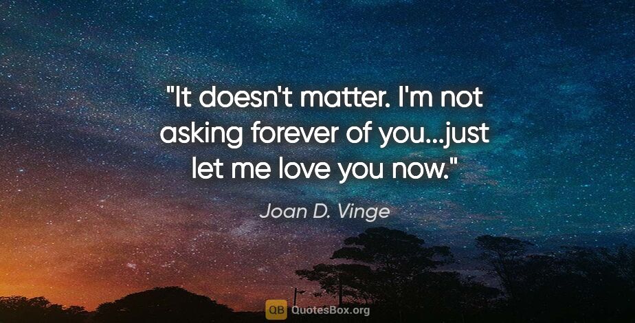 Joan D. Vinge quote: "It doesn't matter. I'm not asking forever of you...just let me..."