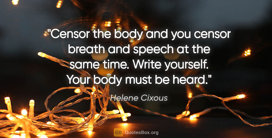 Helene Cixous quote: "Censor the body and you censor breath and speech at the same..."