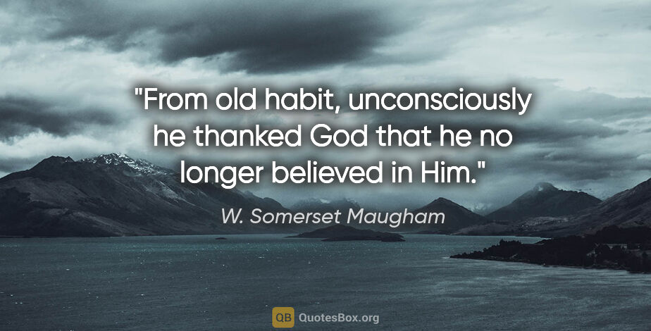 W. Somerset Maugham quote: "From old habit, unconsciously he thanked God that he no longer..."