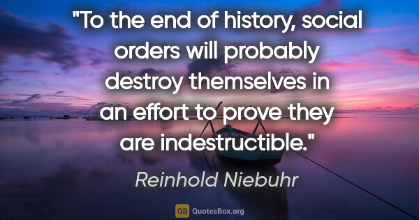 Reinhold Niebuhr quote: "To the end of history, social orders will probably destroy..."