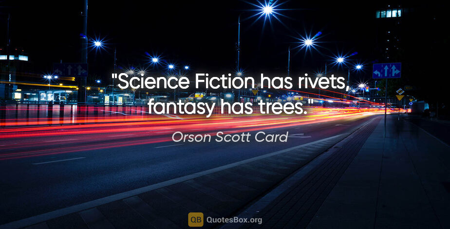 Orson Scott Card quote: "Science Fiction has rivets, fantasy has trees."