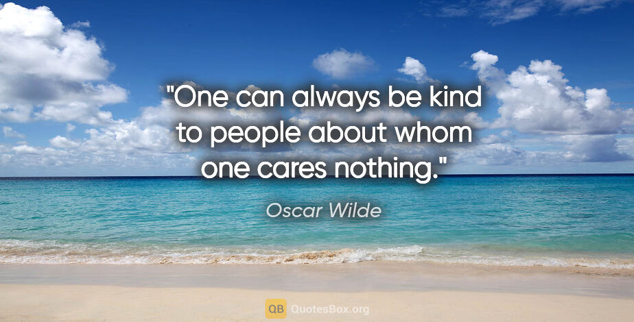 Oscar Wilde quote: "One can always be kind to people about whom one cares nothing."