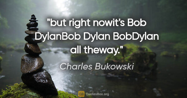 Charles Bukowski quote: "but right nowit's Bob DylanBob Dylan BobDylan all theway."