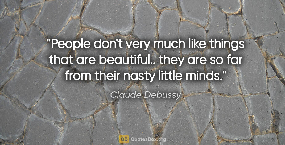 Claude Debussy quote: "People don't very much like things that are beautiful.. they..."