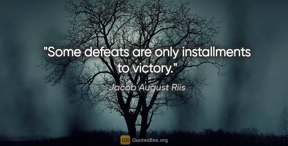 Jacob August Riis quote: "Some defeats are only installments to victory."