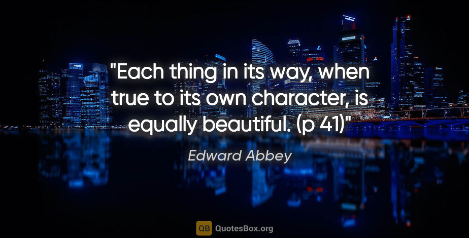 Edward Abbey quote: "Each thing in its way, when true to its own character, is..."
