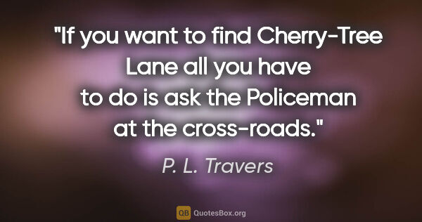 P. L. Travers quote: "If you want to find Cherry-Tree Lane all you have to do is ask..."