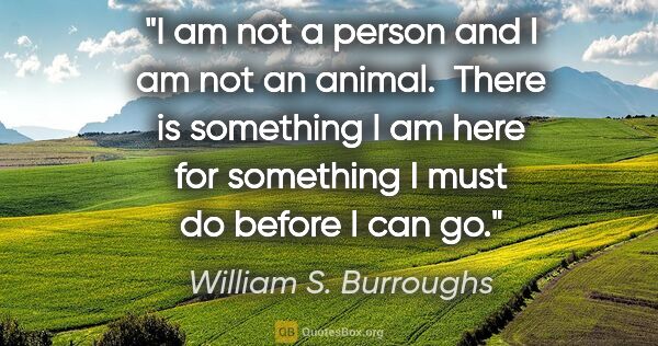 William S. Burroughs quote: "I am not a person and I am not an animal.  There is something..."