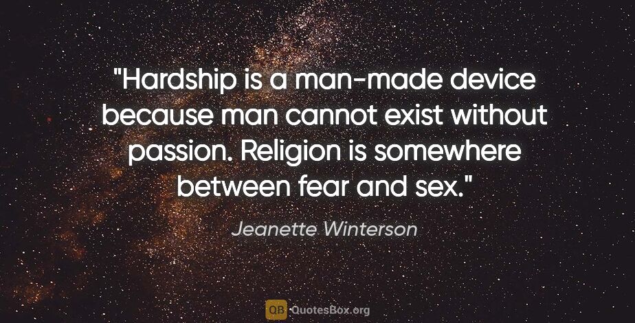 Jeanette Winterson quote: "Hardship is a man-made device because man cannot exist without..."