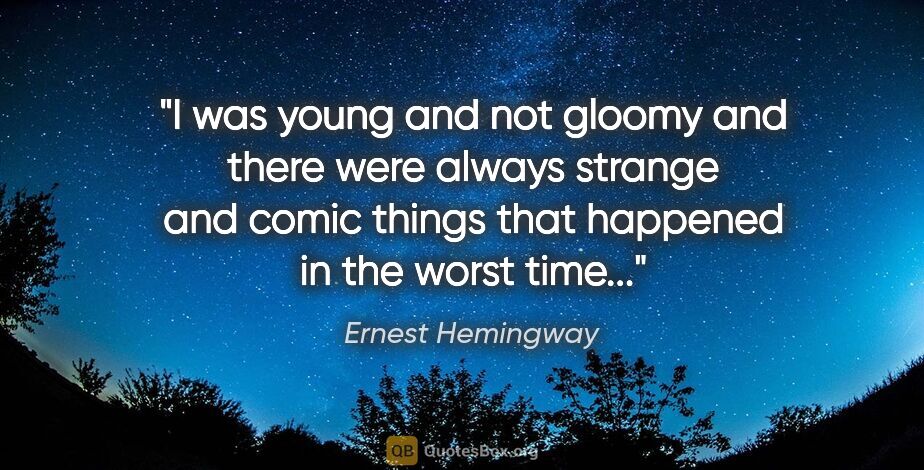 Ernest Hemingway quote: "I was young and not gloomy and there were always strange and..."