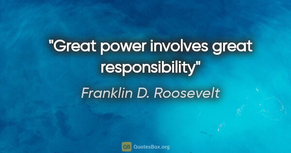 Franklin D. Roosevelt quote: "Great power involves great responsibility"