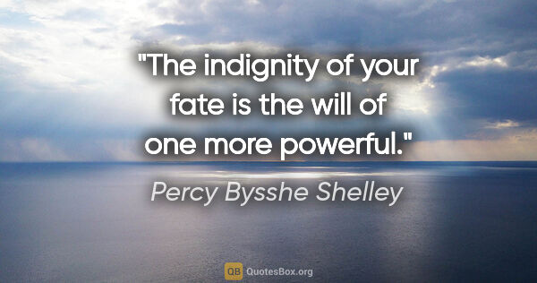 Percy Bysshe Shelley quote: "The indignity of your fate is the will of one more powerful."