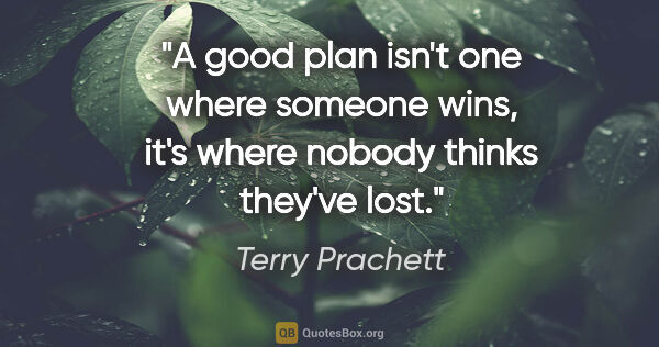 Terry Prachett quote: "A good plan isn't one where someone wins, it's where nobody..."