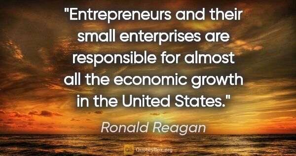 Ronald Reagan quote: "Entrepreneurs and their small enterprises are responsible for..."