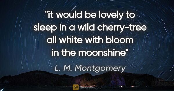 L. M. Montgomery quote: "it would be lovely to sleep in a wild cherry-tree all white..."
