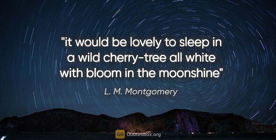 L. M. Montgomery quote: "it would be lovely to sleep in a wild cherry-tree all white..."