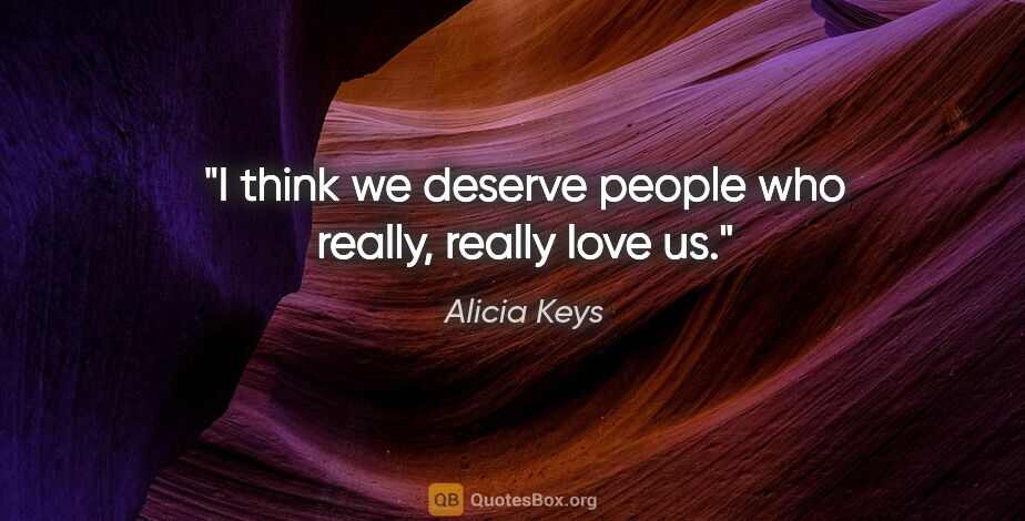 Alicia Keys quote: "I think we deserve people who really, really love us."