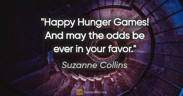 Suzanne Collins quote: "Happy Hunger Games! And may the odds be ever in your favor."