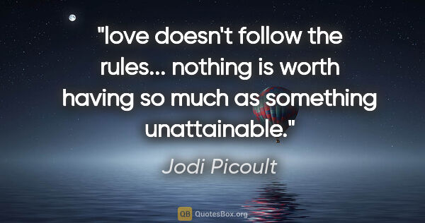 Jodi Picoult quote: "love doesn't follow the rules... nothing is worth having so..."