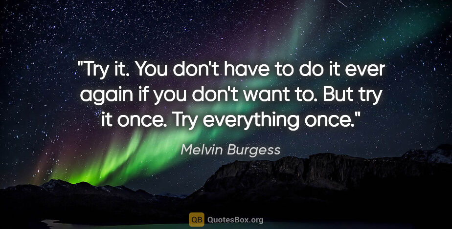 Melvin Burgess quote: "Try it. You don't have to do it ever again if you don't want..."