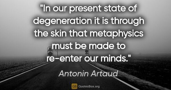 Antonin Artaud quote: "In our present state of degeneration it is through the skin..."