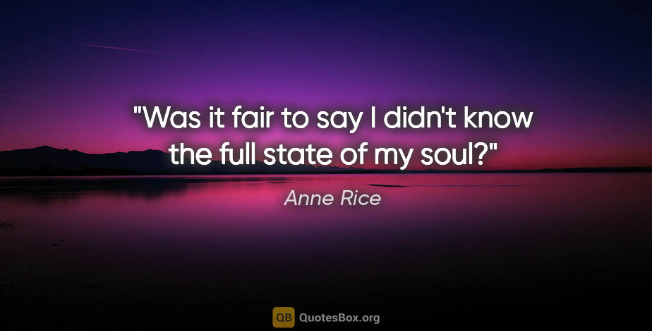 Anne Rice quote: "Was it fair to say I didn't know the full state of my soul?"
