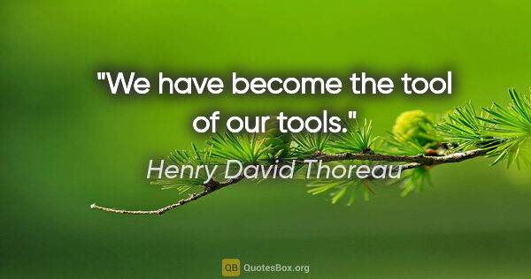Henry David Thoreau quote: "We have become the tool of our tools."