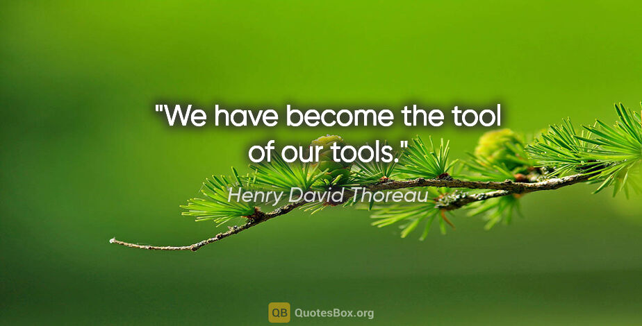 Henry David Thoreau quote: "We have become the tool of our tools."