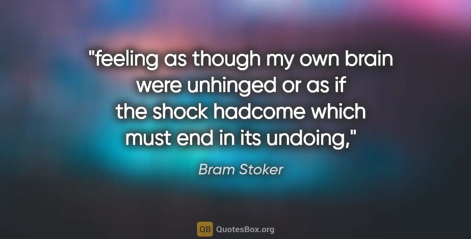 Bram Stoker quote: "feeling as though my own brain were unhinged or as if the..."