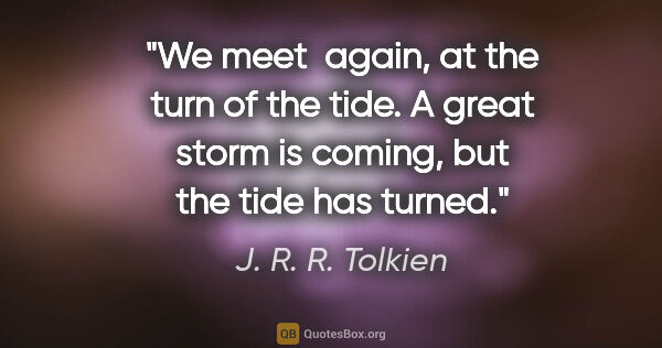 J. R. R. Tolkien quote: "We meet  again, at the turn of the tide. A great storm is..."