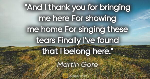 Martin Gore quote: "And I thank you for bringing me here For showing me home For..."