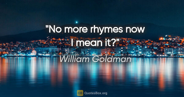 William Goldman quote: "No more rhymes now I mean it?"
