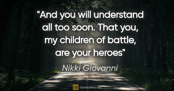 Nikki Giovanni quote: "And you will understand all too soon. That you, my children of..."