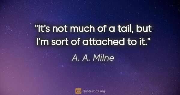 A. A. Milne quote: "It's not much of a tail, but I'm sort of attached to it."