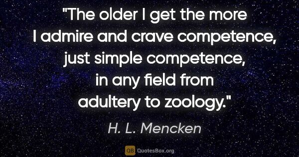 H. L. Mencken quote: "The older I get the more I admire and crave competence, just..."