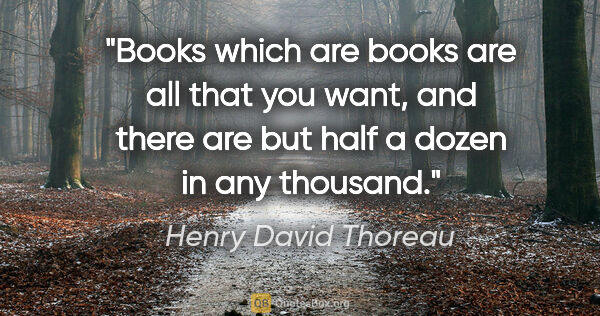 Henry David Thoreau quote: "Books which are books are all that you want, and there are but..."