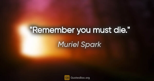 Muriel Spark quote: "Remember you must die."