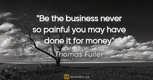Thomas Fuller quote: "Be the business never so painful you may have done it for money"