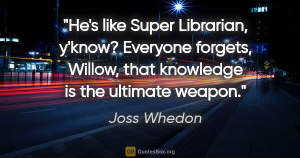 Joss Whedon quote: "He's like Super Librarian, y'know? Everyone forgets, Willow,..."