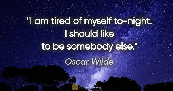 Oscar Wilde quote: "I am tired of myself to-night. I should like to be somebody else."